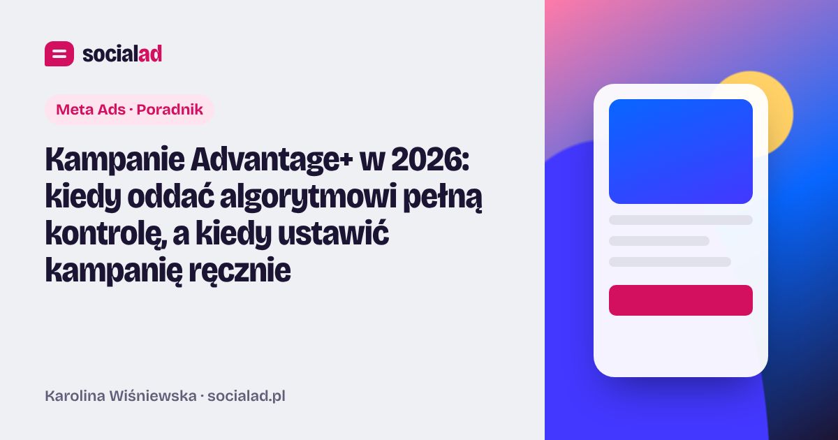 Grafika do artykułu: Kampanie Advantage+ w 2026: kiedy oddać algorytmowi pełną kontrolę, a kiedy ustawić kampanię ręcznie