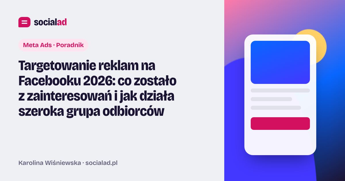 Grafika do artykułu: Targetowanie reklam na Facebooku 2026: co zostało z zainteresowań i jak działa szeroka grupa odbiorców
