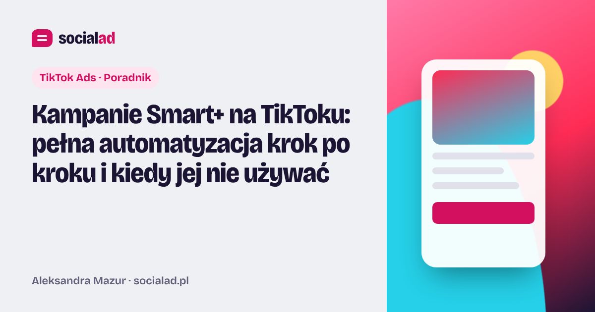 Grafika do artykułu: Kampanie Smart+ na TikToku: pełna automatyzacja krok po kroku i kiedy jej nie używać