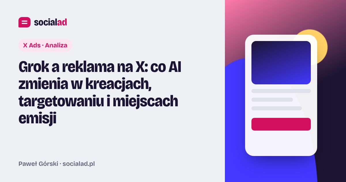 Grafika do artykułu: Grok a reklama na X: co AI zmienia w kreacjach, targetowaniu i miejscach emisji