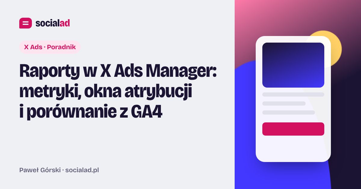 Grafika do artykułu: Raporty w X Ads Manager: metryki, okna atrybucji i porównanie z GA4