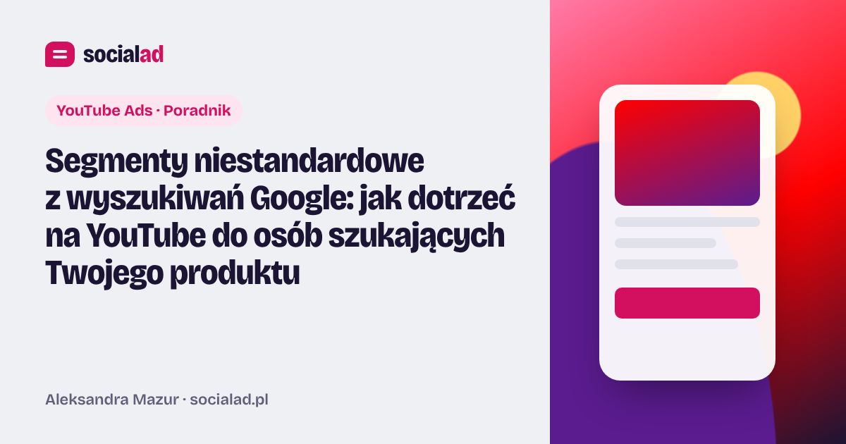 Grafika do artykułu: Segmenty niestandardowe z wyszukiwań Google: jak dotrzeć na YouTube do osób szukających Twojego produktu